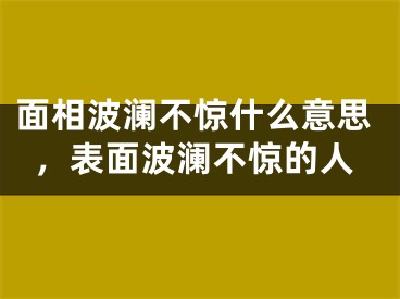 面相波澜不惊什么意思，表面波澜不惊的人