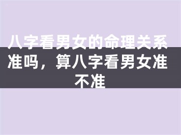 八字看男女的命理关系准吗，算八字看男女准不准