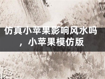仿真小苹果影响风水吗，小苹果模仿版
