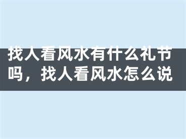 找人看风水有什么礼节吗,找人看风水怎么说