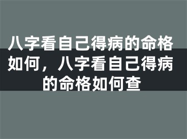 八字看自己得病的命格如何，八字看自己得病的命格如何查
