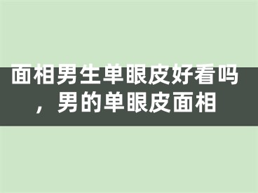 面相男生单眼皮好看吗，男的单眼皮面相