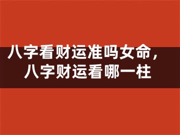 八字看财运准吗女命,八字财运看哪一柱