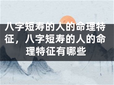 八字短寿的人的命理特征，八字短寿的人的命理特征有哪些