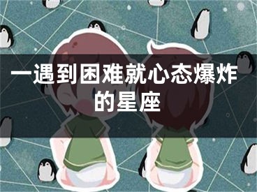 一遇到困难就心态爆炸的星座