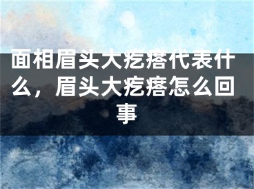 面相眉头大疙瘩代表什么,眉头大疙瘩怎么回事