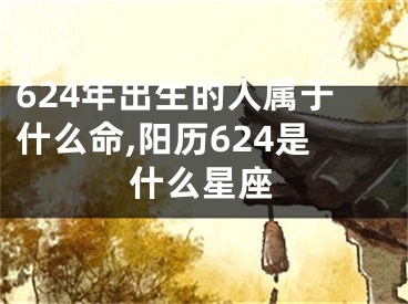 624年出生的人属于什么命,阳历624是什么星座