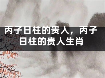 丙子日柱的贵人，丙子日柱的贵人生肖