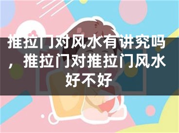 推拉门对风水有讲究吗，推拉门对推拉门风水好不好