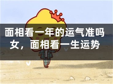 面相看一年的运气准吗女，面相看一生运势