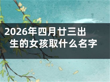 2026年四月廿三出生的女孩取什么名字