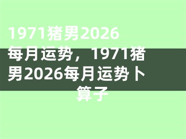 1971猪男2026每月运势,1971猪男2026每月运势卜算子