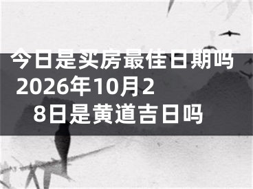今日是买房最佳日期吗 2026年10月28日是黄道吉日吗