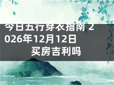 今日五行穿衣指南 2026年12月12日买房吉利吗