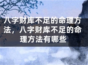 八字财库不足的命理方法，八字财库不足的命理方法有哪些