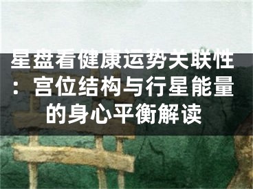星盘看健康运势关联性:宫位结构与行星能量的身心平衡解读