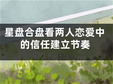 星盘合盘看两人恋爱中的信任建立节奏