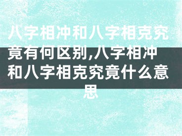 八字相冲和八字相克究竟有何区别,八字相冲和八字相克究竟什么意思