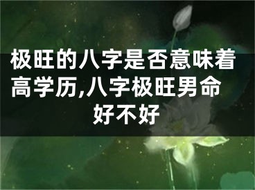 极旺的八字是否意味着高学历,八字极旺男命好不好