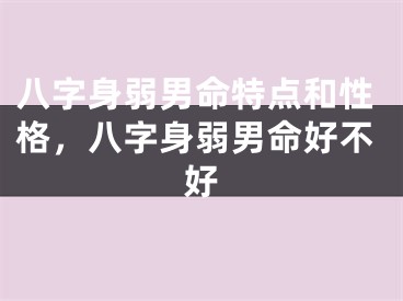 八字身弱男命特点和性格，八字身弱男命好不好