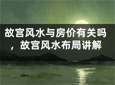 故宫风水与房价有关吗,故宫风水布局讲解