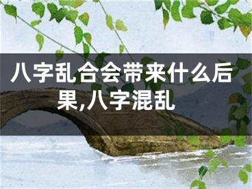 八字乱合会带来什么后果,八字混乱