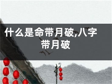 什么是命带月破,八字带月破