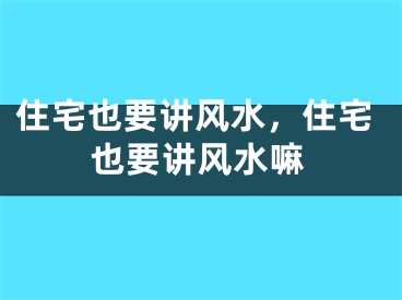 住宅也要讲风水，住宅也要讲风水嘛