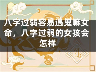 八字过弱容易遇鬼嘛女命，八字过弱的女孩会怎样