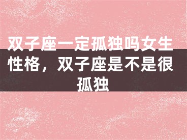 双子座一定孤独吗女生性格，双子座是不是很孤独
