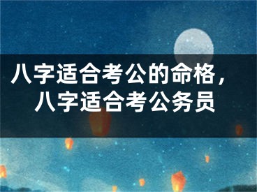 八字适合考公的命格，八字适合考公务员