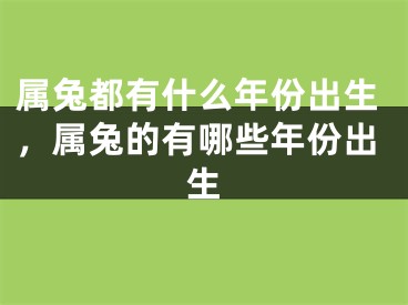 属兔都有什么年份出生，属兔的有哪些年份出生