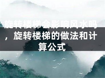 旋转楼梯会影响风水吗，旋转楼梯的做法和计算公式