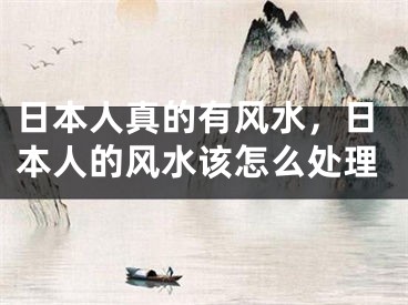 日本人真的有风水,日本人的风水该怎么处理