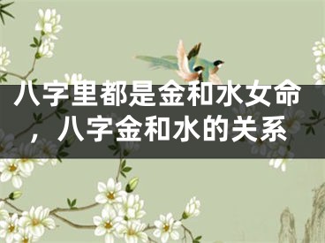 八字里都是金和水女命，八字金和水的关系