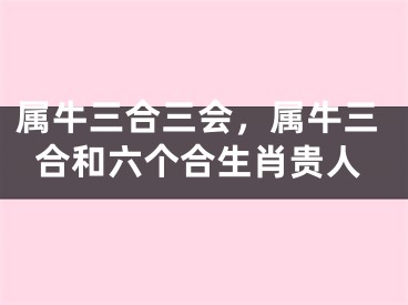 属牛三合三会，属牛三合和六个合生肖贵人