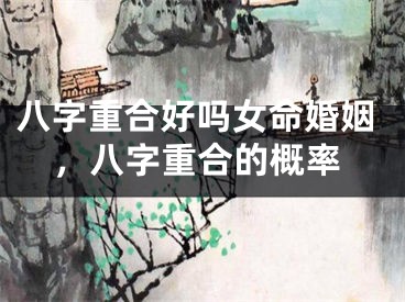 八字重合好吗女命婚姻，八字重合的概率