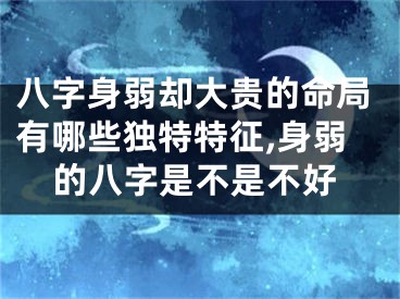 八字身弱却大贵的命局有哪些独特特征,身弱的八字是不是不好