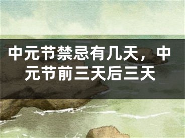 中元节禁忌有几天，中元节前三天后三天