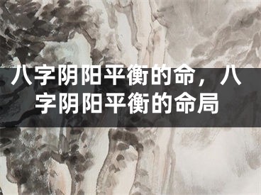 八字阴阳平衡的命，八字阴阳平衡的命局