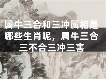 属牛三合和三冲属相是哪些生肖呢，属牛三合三不合三冲三害