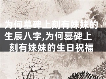 为何墓碑上刻有妹妹的生辰八字,为何墓碑上刻有妹妹的生日祝福