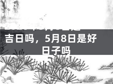 2026年5月8日是吉日吗,5月8日是好日子吗
