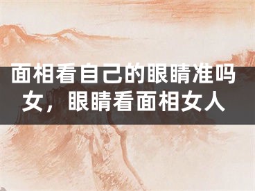 面相看自己的眼睛准吗女，眼睛看面相女人