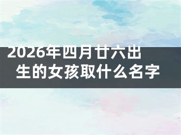 2026年四月廿六出生的女孩取什么名字