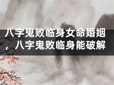 八字鬼败临身女命婚姻，八字鬼败临身能破解