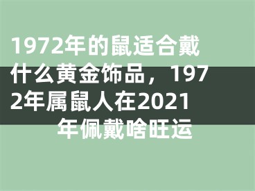 1972年的鼠适合戴什么黄金饰品,1972年属鼠人在2021年佩戴啥旺运
