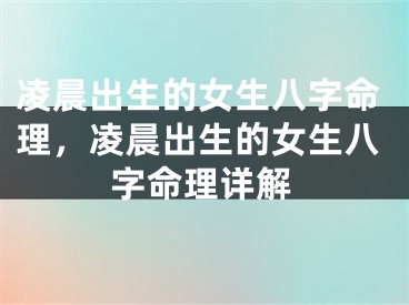 凌晨出生的女生八字命理，凌晨出生的女生八字命理详解