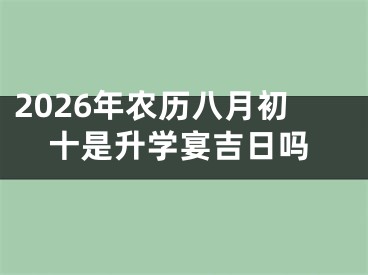 2026年农历八月初十是升学宴吉日吗
