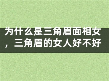 为什么是三角眉面相女，三角眉的女人好不好